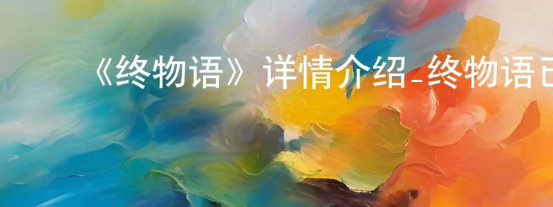 蔡文玲发布《终物语》详情介绍_终物语已完结在线观看_终物语迅雷下载_日漫